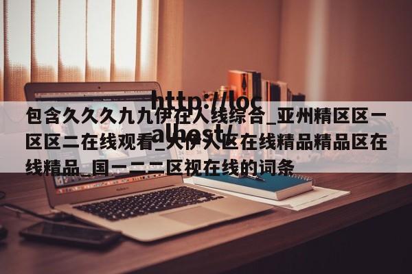 包含久久久九九伊在人线综合_亚州精区区一区区二在线观看_大伊人区在线精品精品区在线精品_国一二二区视在线的词条